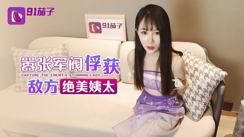 91茄子 囂張軍閥俘獲敵方絕美姨太-糖糖
