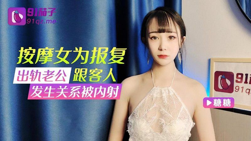 91茄子 按摩女為報復出軌老公跟客人發生關係被內射-糖糖